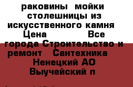 раковины, мойки, столешницы из искусственного камня › Цена ­ 15 000 - Все города Строительство и ремонт » Сантехника   . Ненецкий АО,Выучейский п.